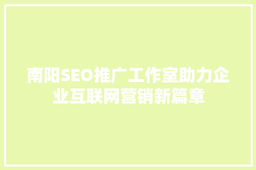 南阳SEO推广工作室助力企业互联网营销新篇章