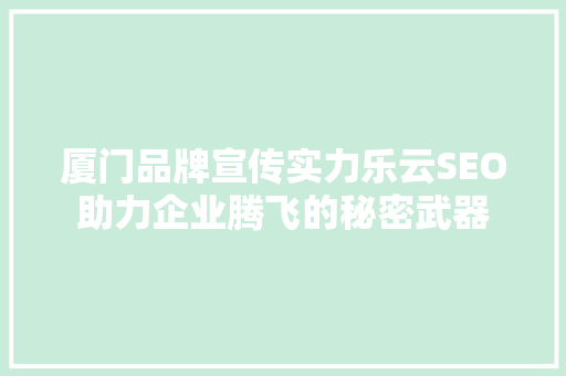 厦门品牌宣传实力乐云SEO助力企业腾飞的秘密武器