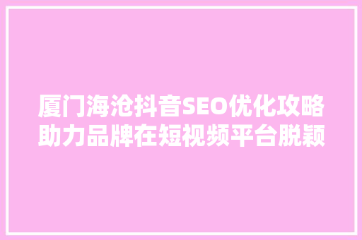 厦门海沧抖音SEO优化攻略助力品牌在短视频平台脱颖而出