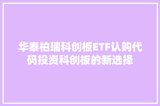华泰柏瑞科创板ETF认购代码投资科创板的新选择