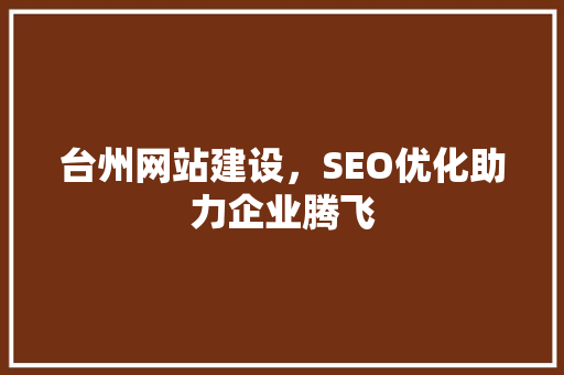 台州网站建设，SEO优化助力企业腾飞