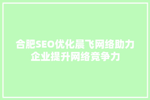 合肥SEO优化晨飞网络助力企业提升网络竞争力