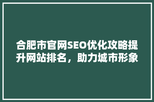 合肥市官网SEO优化攻略提升网站排名，助力城市形象