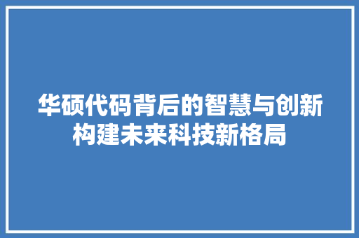 华硕代码背后的智慧与创新构建未来科技新格局  第1张
