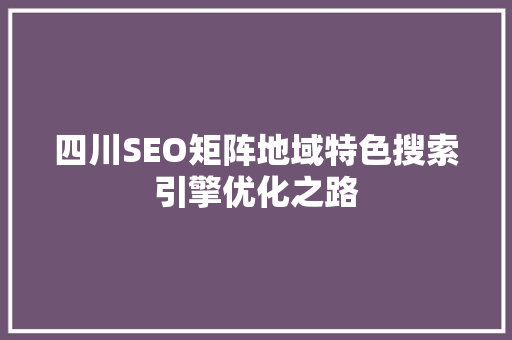 四川SEO矩阵地域特色搜索引擎优化之路