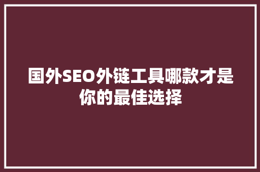国外SEO外链工具哪款才是你的最佳选择