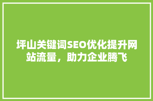 坪山关键词SEO优化提升网站流量，助力企业腾飞