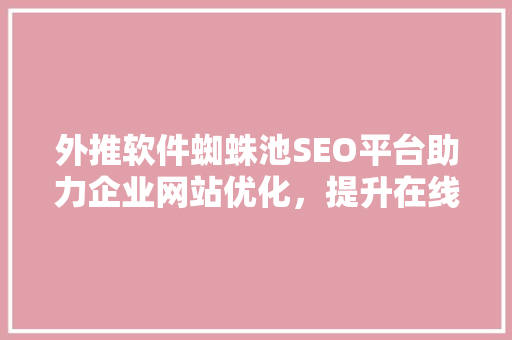 外推软件蜘蛛池SEO平台助力企业网站优化，提升在线竞争力