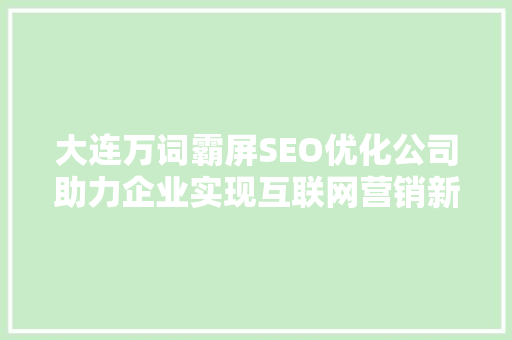 大连万词霸屏SEO优化公司助力企业实现互联网营销新突破
