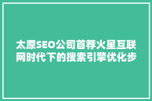 太原SEO公司首荐火星互联网时代下的搜索引擎优化步骤