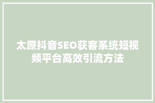 太原抖音SEO获客系统短视频平台高效引流方法  第1张