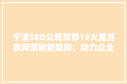 宁波SEO公司就荐19火星互联网营销新趋势，助力企业腾飞