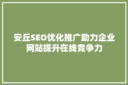 安丘SEO优化推广助力企业网站提升在线竞争力