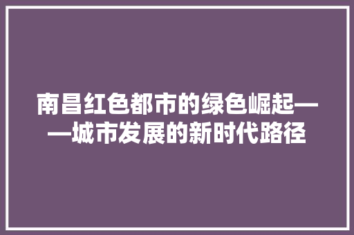南昌红色都市的绿色崛起——城市发展的新时代路径