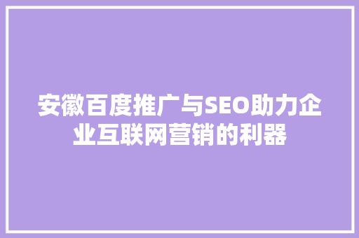 安徽百度推广与SEO助力企业互联网营销的利器