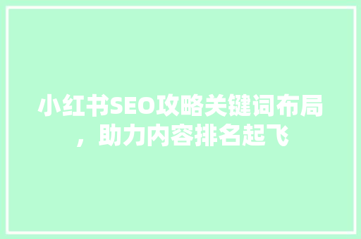 小红书SEO攻略关键词布局，助力内容排名起飞