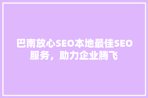 巴南放心SEO本地最佳SEO服务，助力企业腾飞
