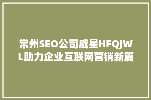常州SEO公司威星HFQJWL助力企业互联网营销新篇章