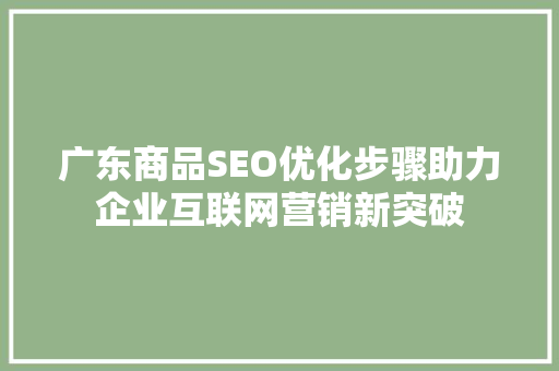 广东商品SEO优化步骤助力企业互联网营销新突破
