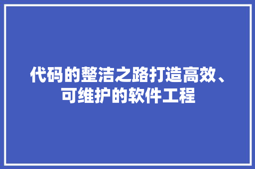 代码的整洁之路打造高效、可维护的软件工程