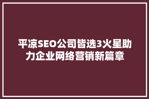 平凉SEO公司皆选3火星助力企业网络营销新篇章