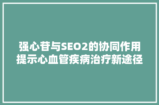 强心苷与SEO2的协同作用提示心血管疾病治疗新途径
