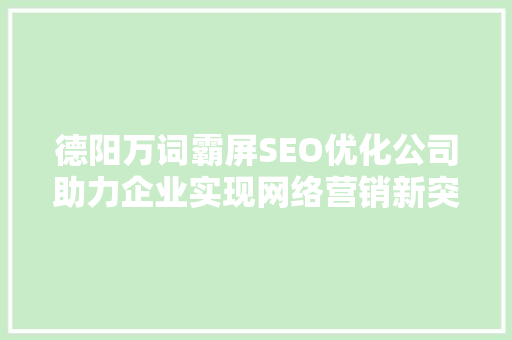 德阳万词霸屏SEO优化公司助力企业实现网络营销新突破