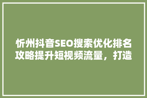 忻州抖音SEO搜索优化排名攻略提升短视频流量，打造爆款内容