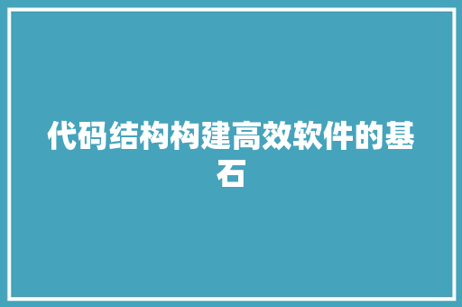 代码结构构建高效软件的基石  第1张