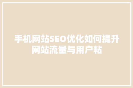 手机网站SEO优化如何提升网站流量与用户粘