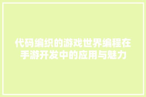 代码编织的游戏世界编程在手游开发中的应用与魅力