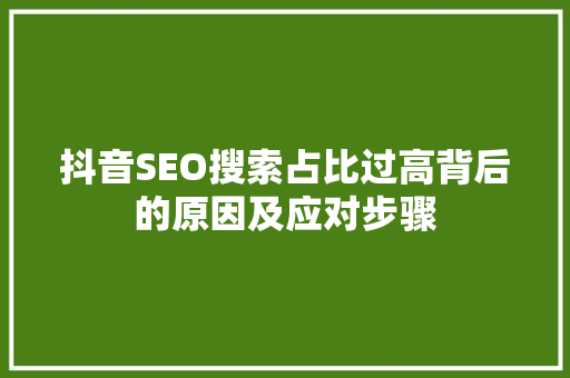 抖音SEO搜索占比过高背后的原因及应对步骤