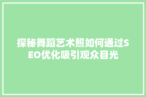 探秘舞蹈艺术照如何通过SEO优化吸引观众目光