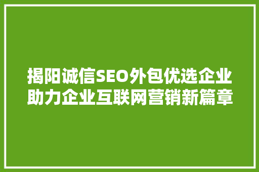 揭阳诚信SEO外包优选企业助力企业互联网营销新篇章  第1张