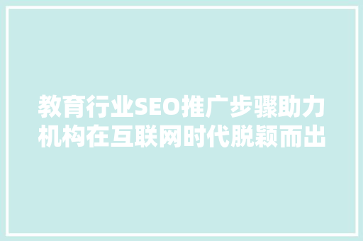 教育行业SEO推广步骤助力机构在互联网时代脱颖而出