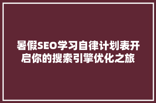 暑假SEO学习自律计划表开启你的搜索引擎优化之旅