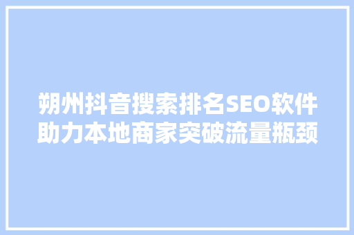 朔州抖音搜索排名SEO软件助力本地商家突破流量瓶颈，抢占市场先机