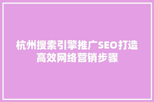 杭州搜索引擎推广SEO打造高效网络营销步骤