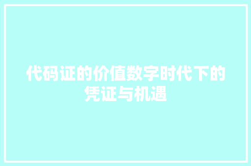 代码证的价值数字时代下的凭证与机遇