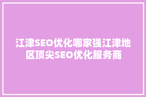 江津SEO优化哪家强江津地区顶尖SEO优化服务商