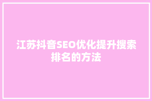 江苏抖音SEO优化提升搜索排名的方法