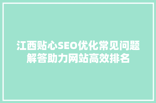 江西贴心SEO优化常见问题解答助力网站高效排名