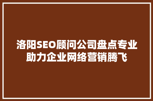 洛阳SEO顾问公司盘点专业助力企业网络营销腾飞