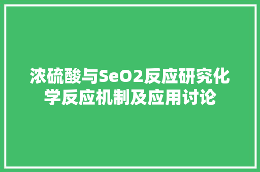 浓硫酸与SeO2反应研究化学反应机制及应用讨论