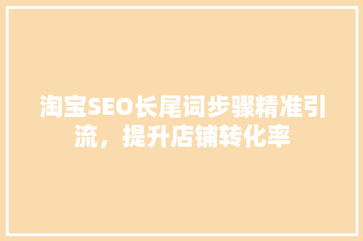 淘宝SEO长尾词步骤精准引流，提升店铺转化率