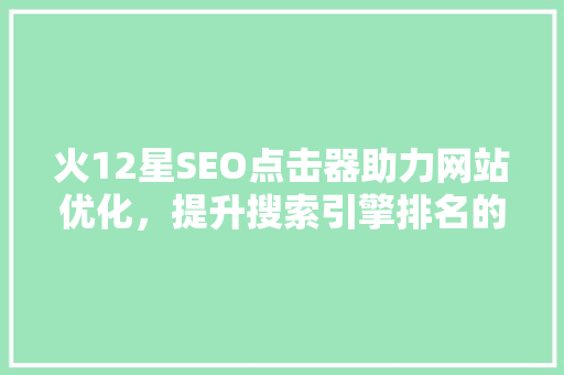 火12星SEO点击器助力网站优化，提升搜索引擎排名的秘密武器