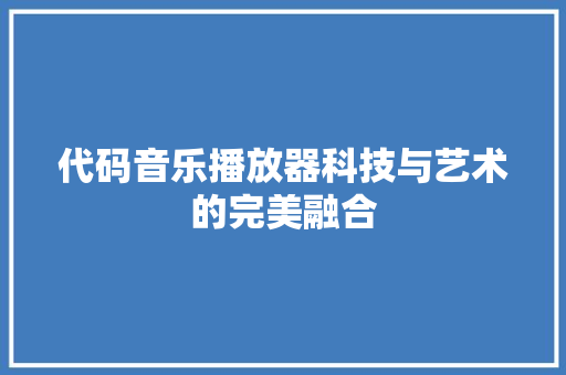 代码音乐播放器科技与艺术的完美融合