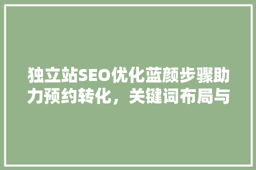 独立站SEO优化蓝颜步骤助力预约转化，关键词布局与优化方法