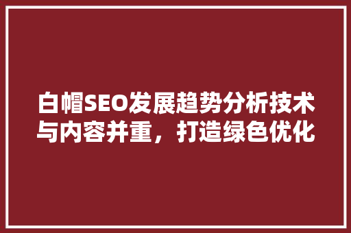 白帽SEO发展趋势分析技术与内容并重，打造绿色优化新生态