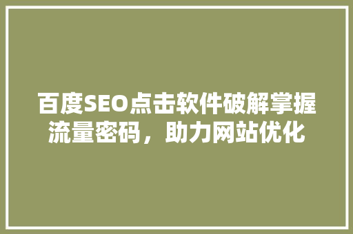 百度SEO点击软件破解掌握流量密码，助力网站优化